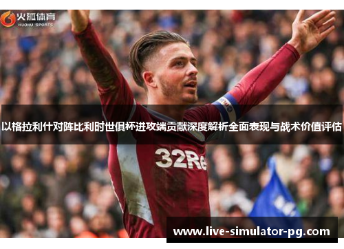 以格拉利什对阵比利时世俱杯进攻端贡献深度解析全面表现与战术价值评估