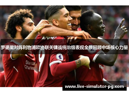 罗德里对阵利物浦欧协联关键战统治级表现全景回顾中场核心力量
