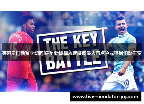 英超豪门新赛季动向解析 新援融入速度成最大看点争冠格局悄然生变