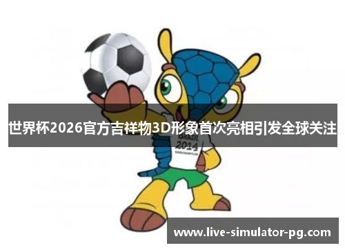 世界杯2026官方吉祥物3D形象首次亮相引发全球关注