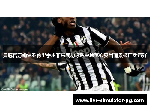 曼城官方确认罗德里手术非常成功球队中场核心复出前景被广泛看好