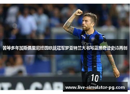 苦等多年加斯佩里尼终圆欧战冠军梦亚特兰大书写蓝黑奇迹史诗再创