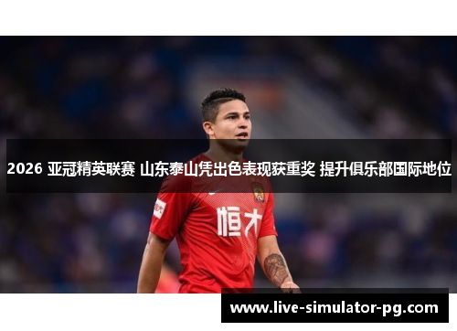 2026 亚冠精英联赛 山东泰山凭出色表现获重奖 提升俱乐部国际地位